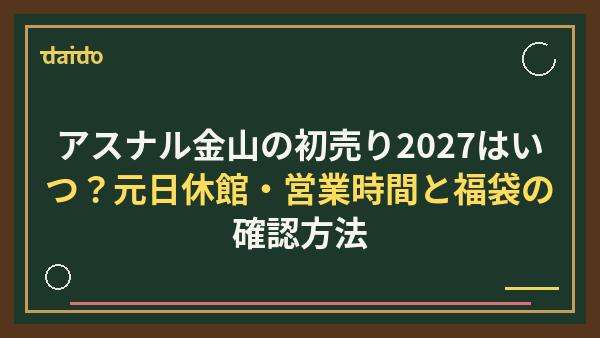 アスナル金山の初売り2027はいつ？元日休館・営業時間と福袋の確認方法